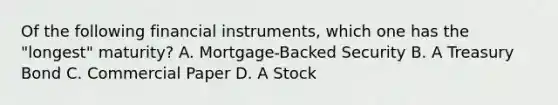 Of the following financial instruments, which one has the "longest" maturity? A. Mortgage-Backed Security B. A Treasury Bond C. Commercial Paper D. A Stock