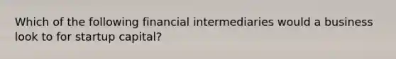 Which of the following financial intermediaries would a business look to for startup capital?