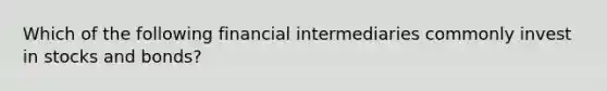 Which of the following financial intermediaries commonly invest in stocks and bonds?