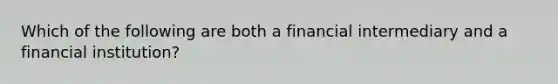 Which of the following are both a financial intermediary and a financial institution?