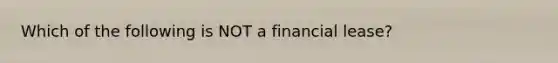 Which of the following is NOT a financial lease?