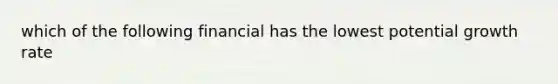 which of the following financial has the lowest potential growth rate