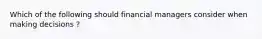 Which of the following should financial managers consider when making decisions ?