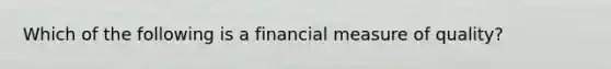 Which of the following is a financial measure of​ quality?