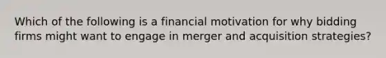 Which of the following is a financial motivation for why bidding firms might want to engage in merger and acquisition strategies?