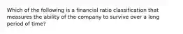 Which of the following is a financial ratio classification that measures the ability of the company to survive over a long period of time?