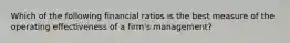 Which of the following financial ratios is the best measure of the operating effectiveness of a firm's management?