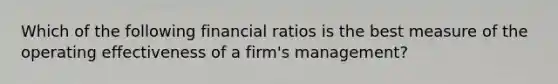 Which of the following financial ratios is the best measure of the operating effectiveness of a firm's management?