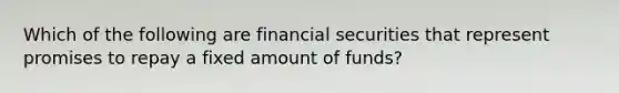 Which of the following are financial securities that represent promises to repay a fixed amount of funds?