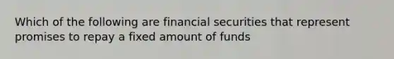 Which of the following are financial securities that represent promises to repay a fixed amount of funds