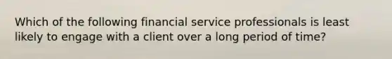 Which of the following financial service professionals is least likely to engage with a client over a long period of time?