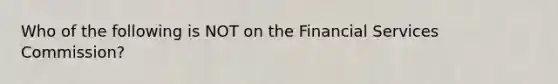 Who of the following is NOT on the Financial Services Commission?