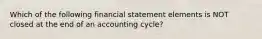 Which of the following financial statement elements is NOT closed at the end of an accounting cycle?