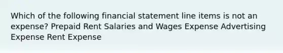 Which of the following financial statement line items is not an expense? Prepaid Rent Salaries and Wages Expense Advertising Expense Rent Expense