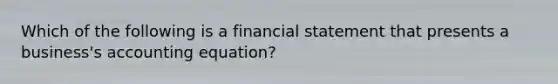 Which of the following is a financial statement that presents a business's accounting equation?