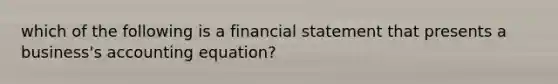 which of the following is a financial statement that presents a business's accounting equation?