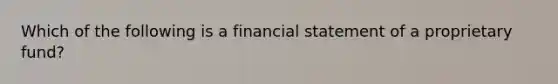 Which of the following is a financial statement of a proprietary fund?