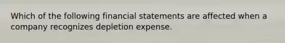 Which of the following financial statements are affected when a company recognizes depletion expense.