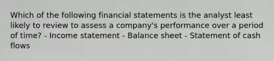 Which of the following financial statements is the analyst least likely to review to assess a company's performance over a period of time? - Income statement - Balance sheet - Statement of cash flows