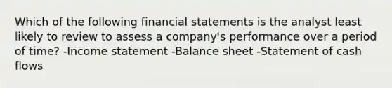 Which of the following financial statements is the analyst least likely to review to assess a company's performance over a period of time? -Income statement -Balance sheet -Statement of cash flows