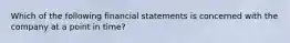 Which of the following financial statements is concerned with the company at a point in time?