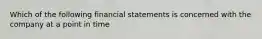 Which of the following financial statements is concerned with the company at a point in time