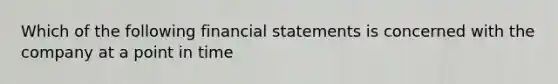 Which of the following financial statements is concerned with the company at a point in time