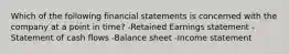 Which of the following financial statements is concerned with the company at a point in time? -Retained Earnings statement -Statement of cash flows -Balance sheet -Income statement