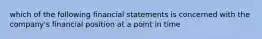 which of the following financial statements is concerned with the company's financial position at a point in time