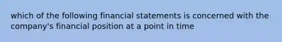 which of the following financial statements is concerned with the company's financial position at a point in time