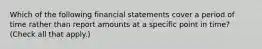 Which of the following financial statements cover a period of time rather than report amounts at a specific point in time? (Check all that apply.)