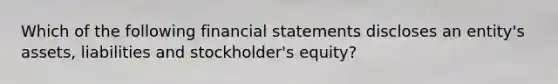 Which of the following financial statements discloses an entity's assets, liabilities and stockholder's equity?