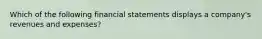 Which of the following financial statements displays a company's revenues and expenses?