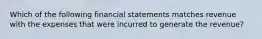 Which of the following financial statements matches revenue with the expenses that were incurred to generate the revenue?