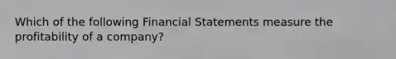 Which of the following <a href='https://www.questionai.com/knowledge/kFBJaQCz4b-financial-statements' class='anchor-knowledge'>financial statements</a> measure the profitability of a company?