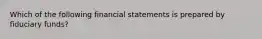 Which of the following financial statements is prepared by fiduciary funds?