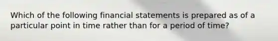 Which of the following financial statements is prepared as of a particular point in time rather than for a period of time?