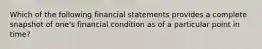 Which of the following financial statements provides a complete snapshot of one's financial condition as of a particular point in time?