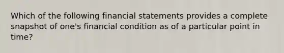 Which of the following financial statements provides a complete snapshot of one's financial condition as of a particular point in time?