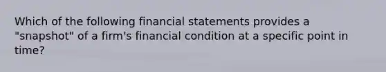 Which of the following financial statements provides a​ "snapshot" of a​ firm's financial condition at a specific point in​ time?