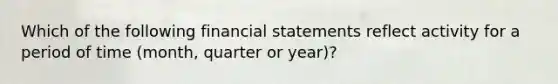 Which of the following financial statements reflect activity for a period of time (month, quarter or year)?