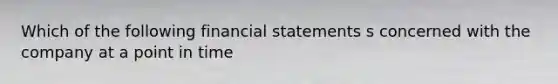 Which of the following <a href='https://www.questionai.com/knowledge/kFBJaQCz4b-financial-statements' class='anchor-knowledge'>financial statements</a> s concerned with the company at a point in time