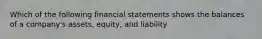 Which of the following financial statements shows the balances of a company's assets, equity, and liability