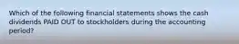 Which of the following financial statements shows the cash dividends PAID OUT to stockholders during the accounting period?