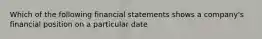 Which of the following financial statements shows a company's financial position on a particular date