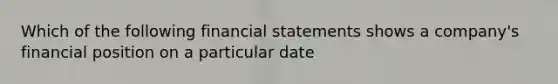 Which of the following financial statements shows a company's financial position on a particular date