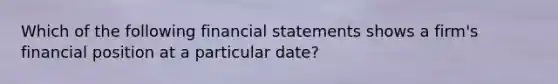 Which of the following financial statements shows a firm's financial position at a particular date?