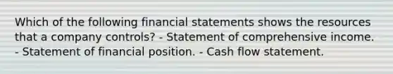 Which of the following financial statements shows the resources that a company controls? - Statement of comprehensive income. - Statement of financial position. - Cash flow statement.