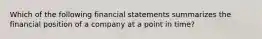 Which of the following financial statements summarizes the financial position of a company at a point in time?