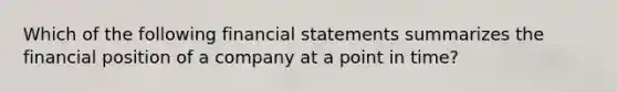 Which of the following financial statements summarizes the financial position of a company at a point in time?